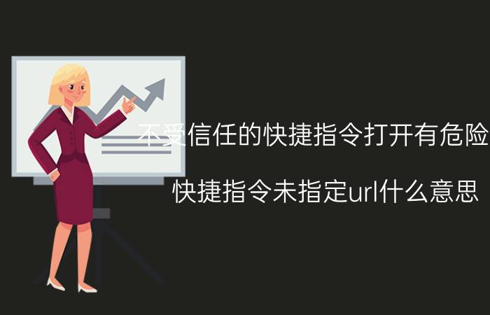 不受信任的快捷指令打开有危险吗 快捷指令未指定url什么意思？